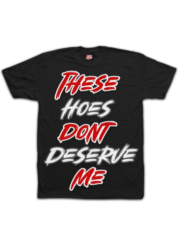 These Hoes Don't Deserve Me Graphic Tee